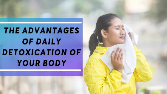 The Advantages of Daily Detoxification of Your Body